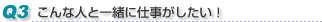 Q3　こんな人と一緒に仕事がしたい！