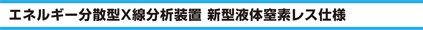 エネルギー分散型X線分析装置 新型液体窒素レス仕様