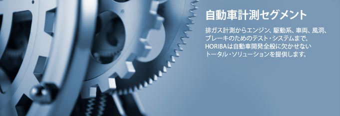 自動車計測セグメント - 排ガス計測からエンジン、駆動系、車両、風洞、ブレーキのためのテスト・システムまで。HORIBAは自動車開発全般に欠かせないトータル・ソリューションを提供します。