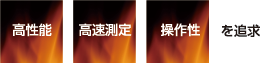 高性能・高速測定・操作性を追求