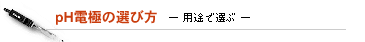 pH電極の選び方 -用途で選ぶ-