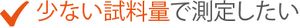 少ない試料量で測定したい