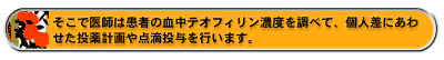 そこで医師は患者の血中テオフィリン濃度を調べて、個人差にあわせた投薬計画や点滴投与を行います。