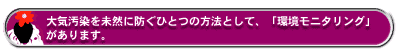 大気汚染を未然に防ぐひとつの方法として、「環境モニタリング」があります。