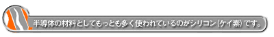 半導体の材料としてもっとも多く使われているのがシリコン(ケイ素)です。