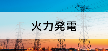 火力発電-生活を支える電力の安全稼働・安定供給-